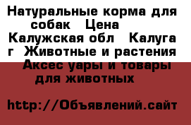  Натуральные корма для собак › Цена ­ 60 - Калужская обл., Калуга г. Животные и растения » Аксесcуары и товары для животных   